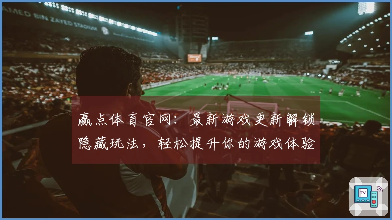 赢点体育官网：最新游戏更新解锁隐藏玩法，轻松提升你的游戏体验