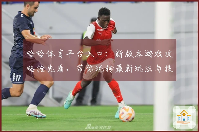 哈哈体育平台入口：新版本游戏攻略抢先看，带你玩转最新玩法与技巧