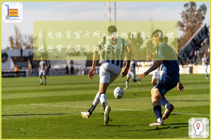 乐竞体育官方网站避坑指南：别被这些常见误区搞晕了！