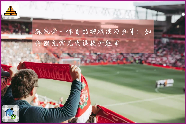 踩坑必一体育的游戏技巧分享:如何避免常见失误提升胜率