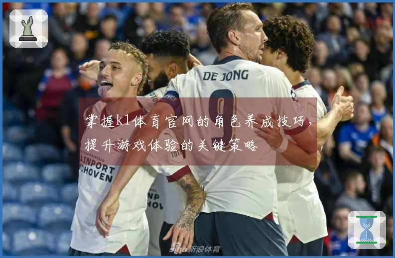 掌握k1体育官网的角色养成技巧，提升游戏体验的关键策略