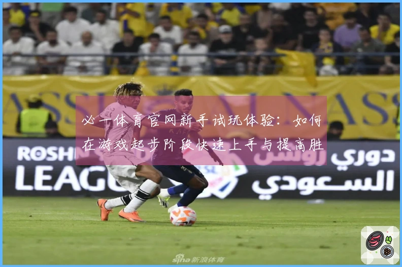 必一体育官网新手试玩体验：如何在游戏起步阶段快速上手与提高胜率