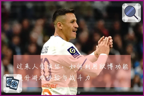 过来人告诉你，如何利用欧博功能提升游戏体验与战斗力