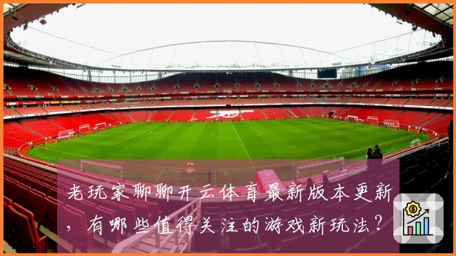 老玩家聊聊开云体育最新版本更新，有哪些值得关注的游戏新玩法？
