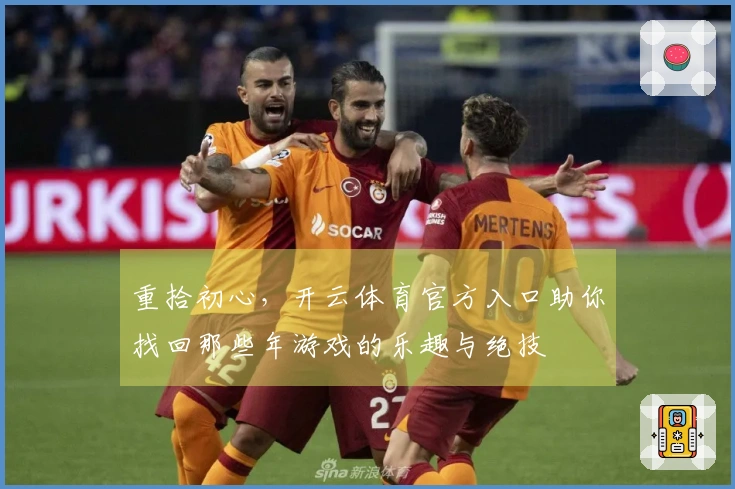 重拾初心，开云体育官方入口助你找回那些年游戏的乐趣与绝技