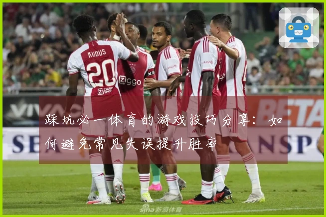 踩坑必一体育的游戏技巧分享：如何避免常见失误提升胜率