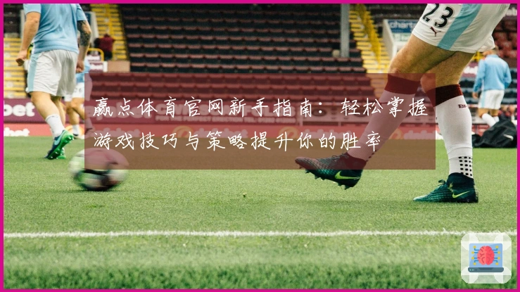 赢点体育官网新手指南：轻松掌握游戏技巧与策略提升你的胜率