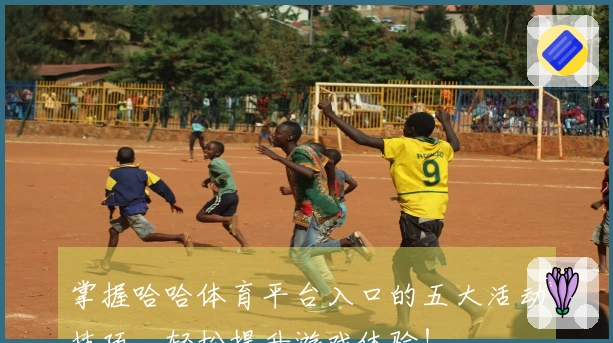 掌握哈哈体育平台入口的五大活动技巧，轻松提升游戏体验！