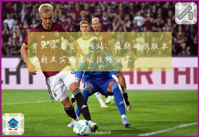 开云体育官方网站：最新游戏版本更新及实用玩法技巧分享