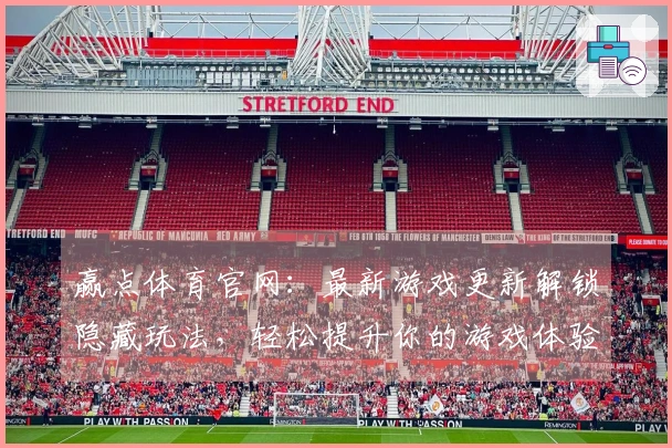 赢点体育官网：最新游戏更新解锁隐藏玩法，轻松提升你的游戏体验