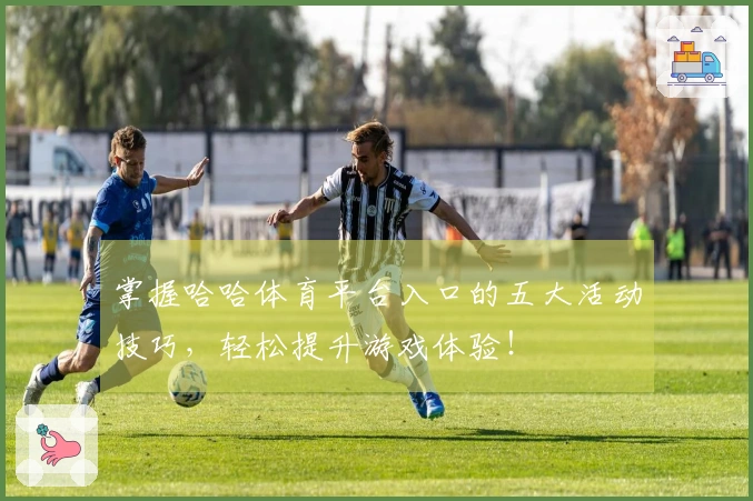 掌握哈哈体育平台入口的五大活动技巧，轻松提升游戏体验！